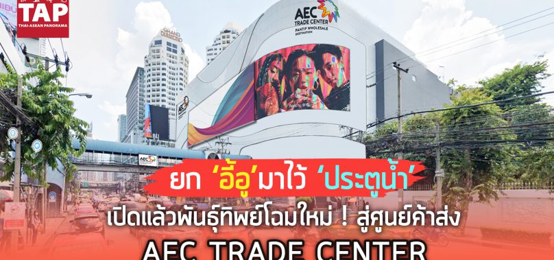 ยก‘อี้อู’มาอยู่‘ประตูน้ำ’ เปิดแล้วพันธุ์ทิพย์โฉมใหม่ !  สู่ศูนย์ค้าส่ง AEC TRADE CENTER